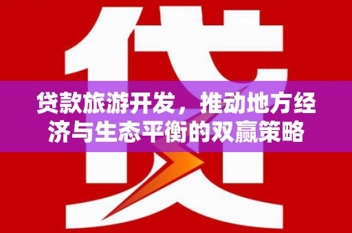 凯里贷款旅游开发，推动地方经济与生态平衡的双赢策略