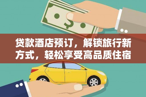 凯里贷款酒店预订，解锁旅行新方式，轻松享受高品质住宿