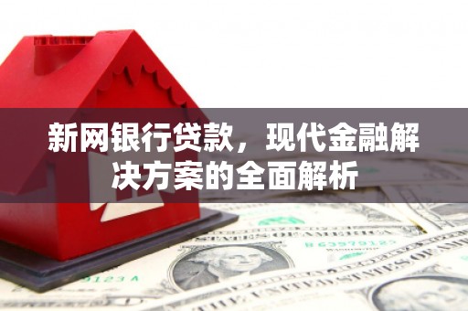 凯里新网银行贷款，现代金融解决方案的全面解析