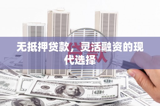 凯里无抵押贷款，灵活融资的现代选择