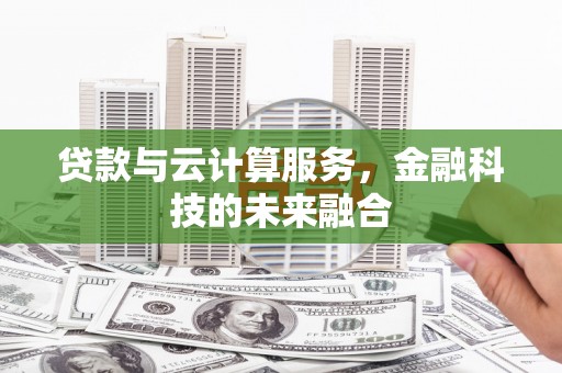 凯里贷款与云计算服务，金融科技的未来融合