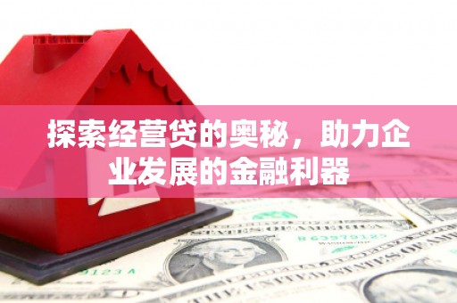 凯里探索经营贷的奥秘，助力企业发展的金融利器