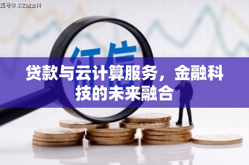 凯里贷款与云计算服务，金融科技的未来融合