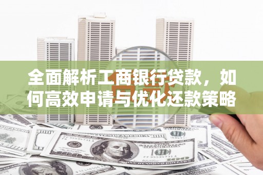 凯里全面解析工商银行贷款，如何高效申请与优化还款策略