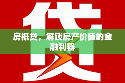 凯里房抵贷，解锁房产价值的金融利器
