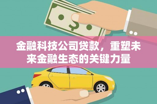 凯里金融科技公司贷款，重塑未来金融生态的关键力量