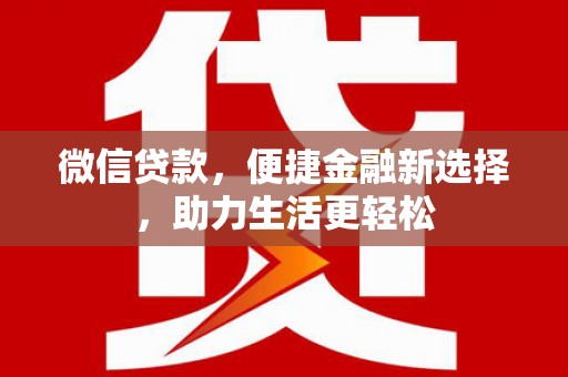 凯里微信贷款，便捷金融新选择，助力生活更轻松