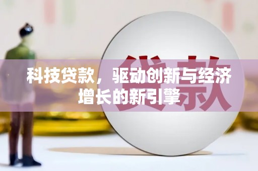 凯里科技贷款，驱动创新与经济增长的新引擎
