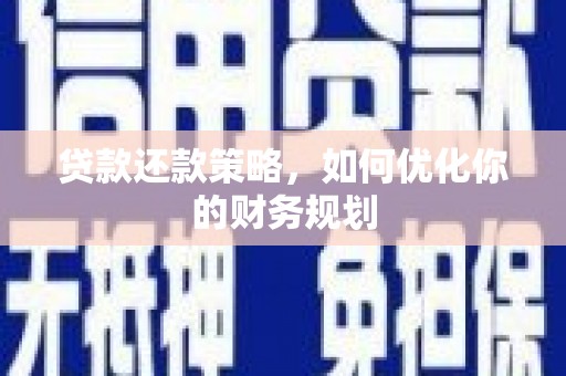 凯里贷款还款策略，如何优化你的财务规划