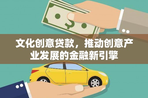凯里文化创意贷款，推动创意产业发展的金融新引擎
