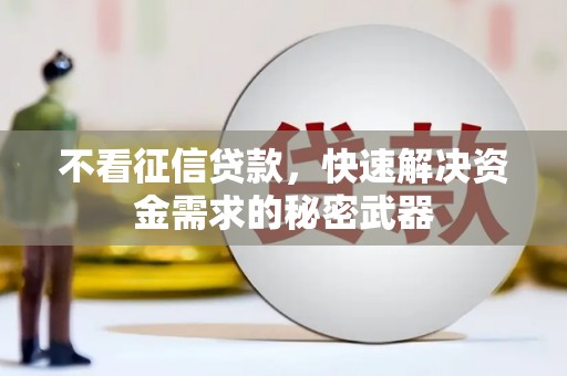 凯里不看征信贷款，快速解决资金需求的秘密武器