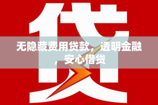 凯里无隐藏费用贷款，透明金融，安心借贷
