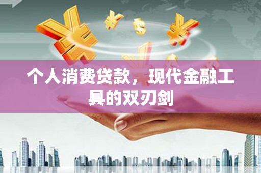 凯里个人消费贷款，现代金融工具的双刃剑