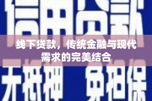 凯里线下贷款，传统金融与现代需求的完美结合