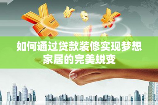 凯里如何通过贷款装修实现梦想家居的完美蜕变