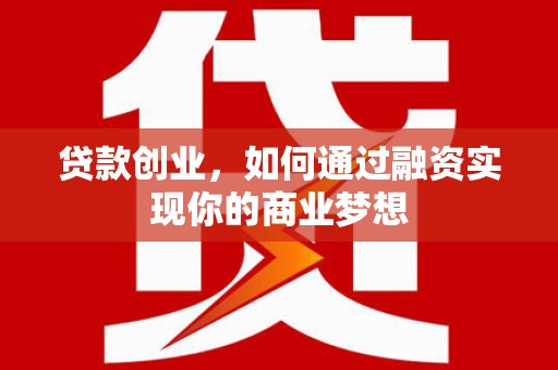 凯里贷款创业，如何通过融资实现你的商业梦想