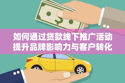 凯里如何通过贷款线下推广活动提升品牌影响力与客户转化率