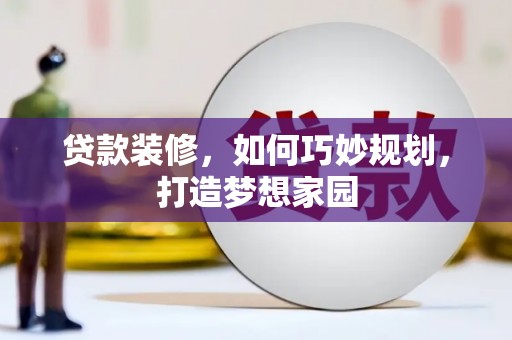 凯里贷款装修，如何巧妙规划，打造梦想家园