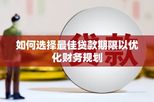 凯里如何选择最佳贷款期限以优化财务规划