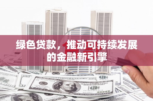 凯里绿色贷款，推动可持续发展的金融新引擎