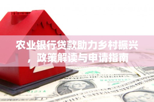 凯里农业银行贷款助力乡村振兴，政策解读与申请指南