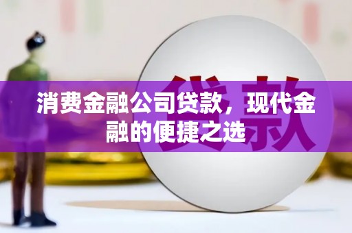 凯里消费金融公司贷款，现代金融的便捷之选