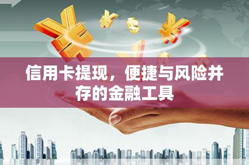 凯里信用卡提现，便捷与风险并存的金融工具