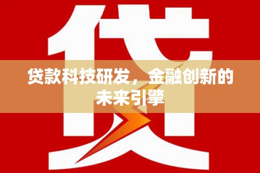 凯里贷款科技研发，金融创新的未来引擎