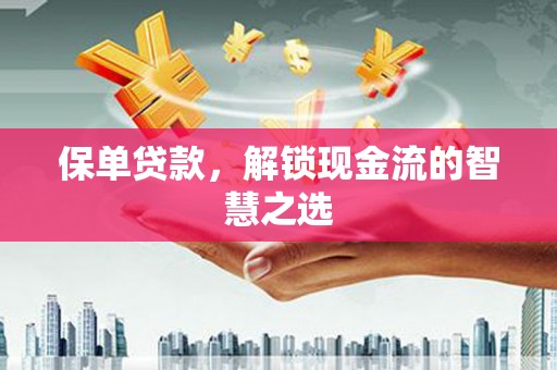 凯里保单贷款，解锁现金流的智慧之选