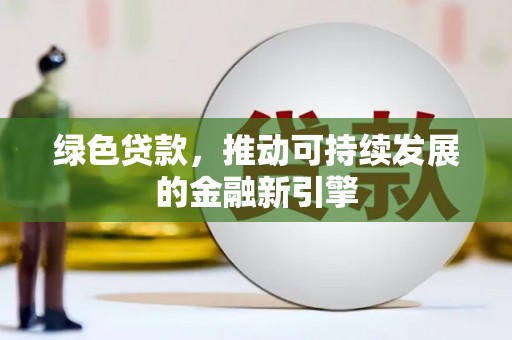 凯里绿色贷款，推动可持续发展的金融新引擎