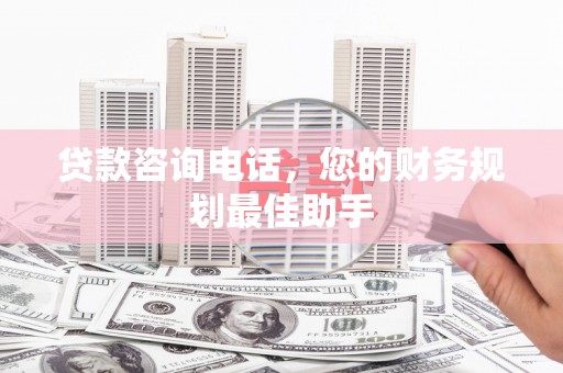 凯里贷款咨询电话，您的财务规划最佳助手