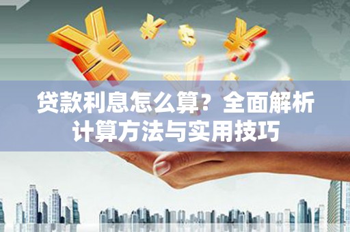 凯里贷款利息怎么算？全面解析计算方法与实用技巧