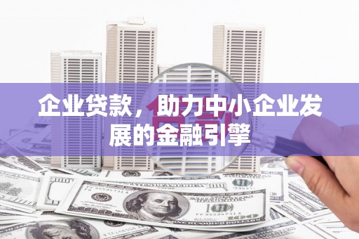 凯里企业贷款，助力中小企业发展的金融引擎