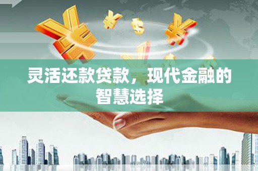 凯里灵活还款贷款，现代金融的智慧选择