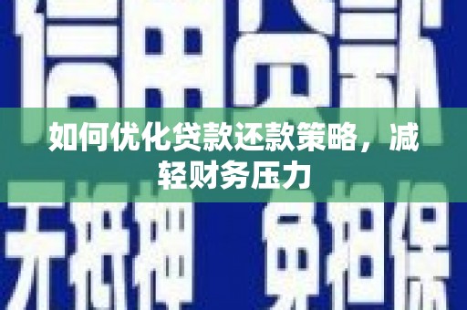 凯里如何优化贷款还款策略，减轻财务压力