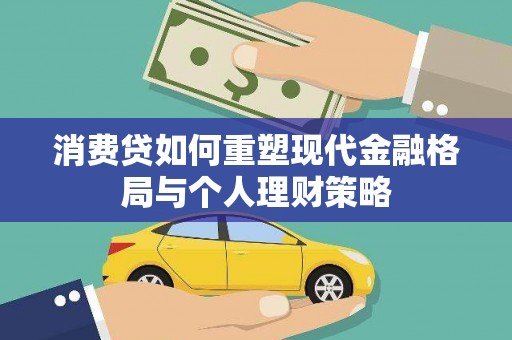 凯里消费贷如何重塑现代金融格局与个人理财策略