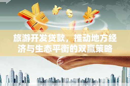 凯里旅游开发贷款，推动地方经济与生态平衡的双赢策略