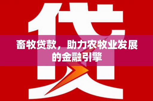 凯里畜牧贷款，助力农牧业发展的金融引擎