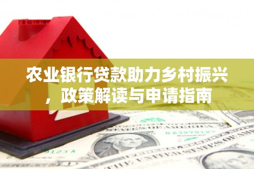 凯里农业银行贷款助力乡村振兴，政策解读与申请指南