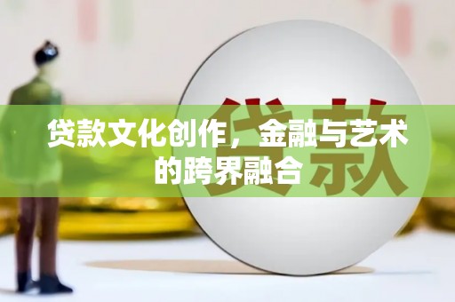凯里贷款文化创作，金融与艺术的跨界融合