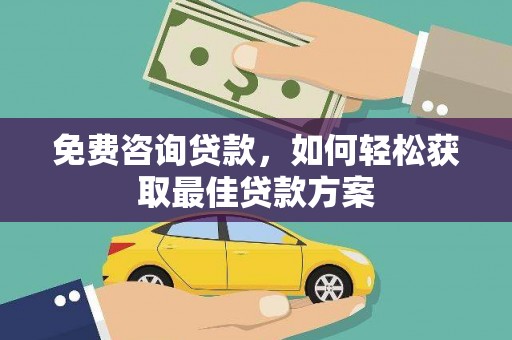 凯里免费咨询贷款，如何轻松获取最佳贷款方案