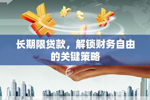 凯里长期限贷款，解锁财务自由的关键策略