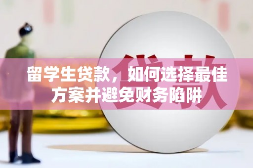 凯里留学生贷款，如何选择最佳方案并避免财务陷阱