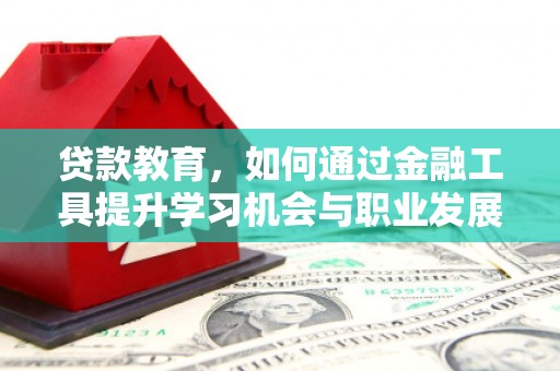 凯里贷款教育，如何通过金融工具提升学习机会与职业发展