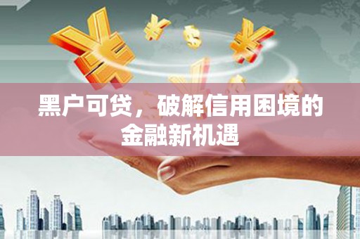 凯里黑户可贷，破解信用困境的金融新机遇