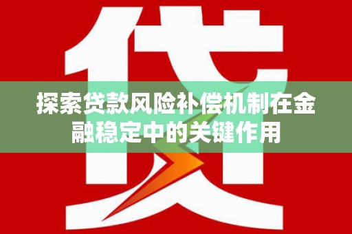 凯里探索贷款风险补偿机制在金融稳定中的关键作用