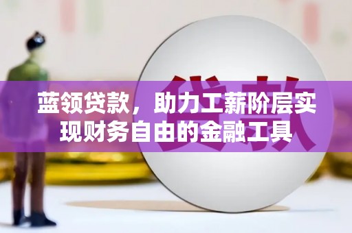 凯里蓝领贷款，助力工薪阶层实现财务自由的金融工具