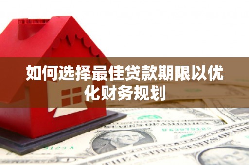 凯里如何选择最佳贷款期限以优化财务规划