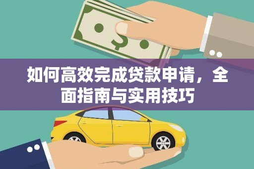 凯里如何高效完成贷款申请，全面指南与实用技巧