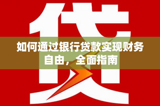 凯里如何通过银行贷款实现财务自由，全面指南